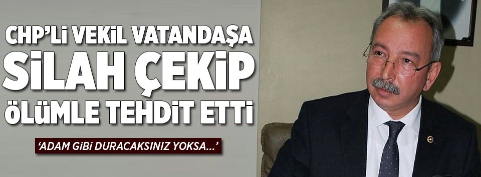 CHPli vekil vatandaşa silah çekti