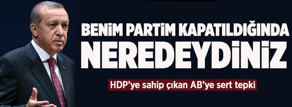 Erdoğan: Partim kapatıldığında neredeydiniz?